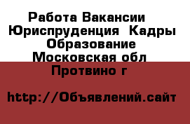 Работа Вакансии - Юриспруденция, Кадры, Образование. Московская обл.,Протвино г.